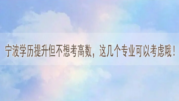 宁波学历提升但不想考高数，这几个专业可以考虑哦！