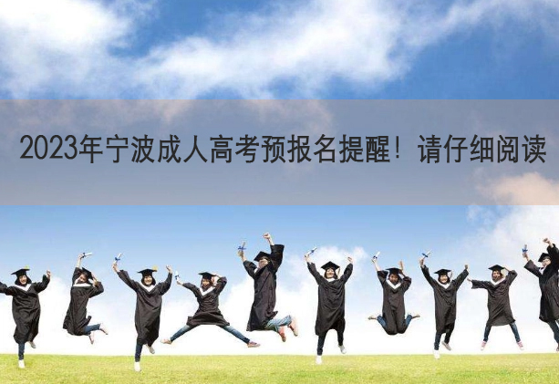 2023年宁波成人高考预报名提醒！请仔细阅读！ 