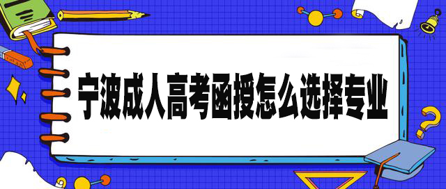 宁波成人高考函授怎么选择专业?