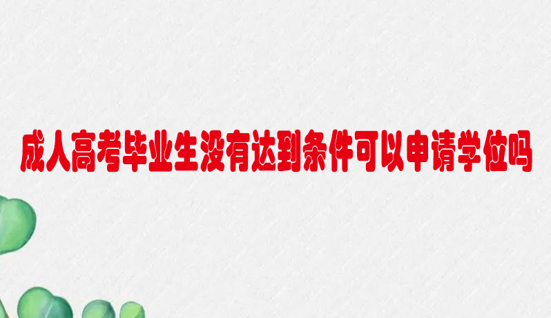 宁波成人高考毕业生没有达到条件可以申请学位吗？