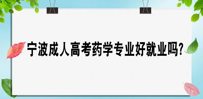 宁波成人高考药学专业好就业吗？