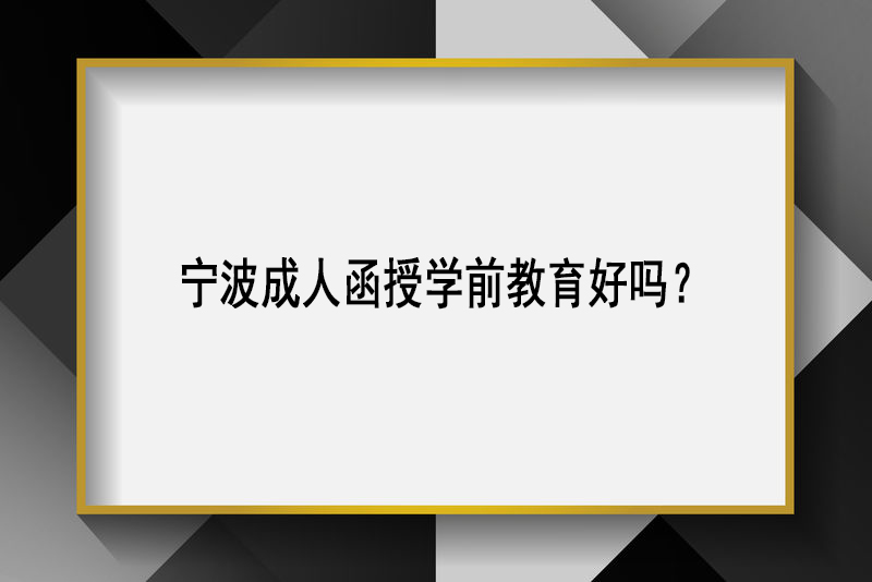 宁波成人函授学前教育好吗？