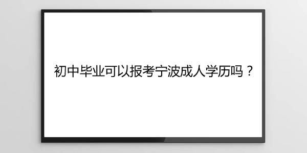 初中毕业可以报考宁波成人学历吗？