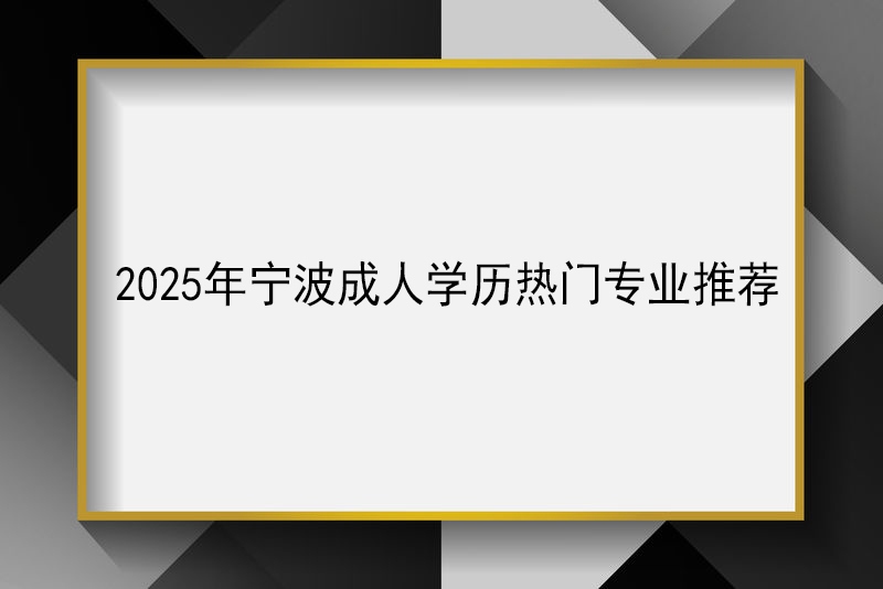 2025年宁波成人学历热门专业推荐