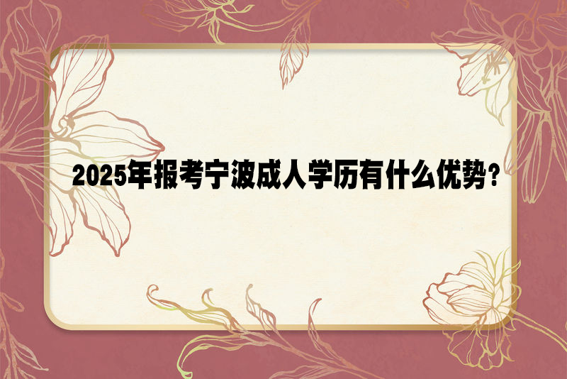 2025年报考宁波成人学历有什么优势？