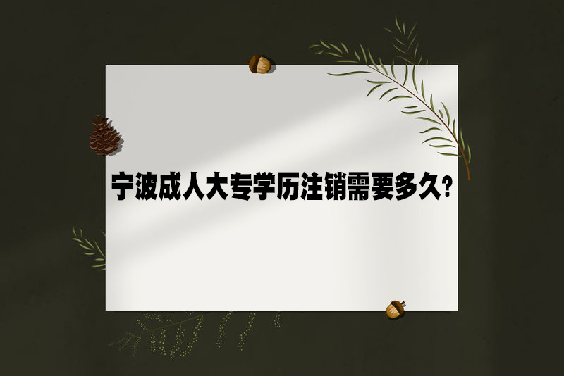 宁波成人大专学历注销需要多久？