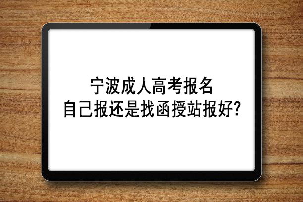 宁波成人高考报名自己报好还是找函授站报好？